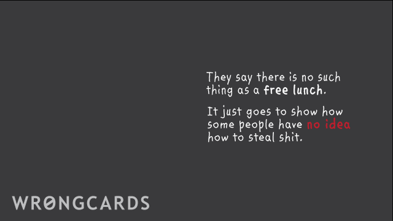 Inspirational Ecard with text: they say there is no such thing as a free lunch. it just goes to show how some people have no idea how to steal shit.
