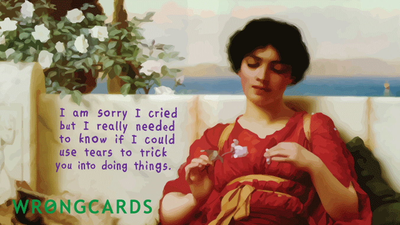 Apology Ecard with text: I am sorry I cried but I really needed to know if I could use tears to trick you into doing things.
