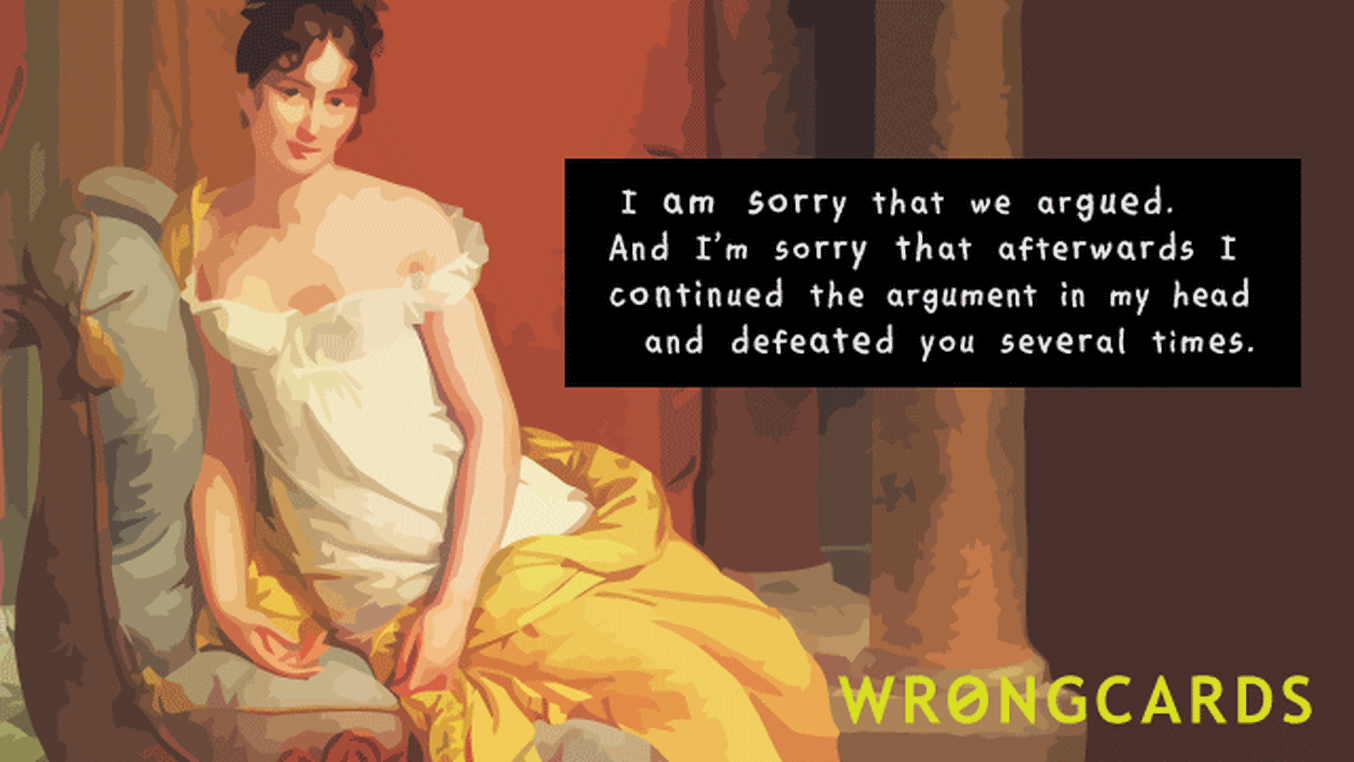 Apology Ecard with text: I am sorry that we argued. And I am sorry that afterwards I continued the argument in my head and defeated you several times.
