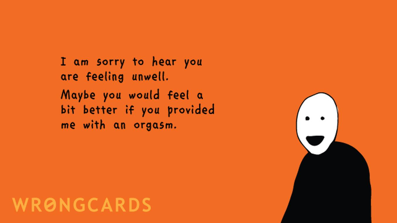 Get Well Soon Cards Ecard with text: I am sorry to hear you are feeling unwell. Maybe you would feel better if you provided me with an orgasm.
