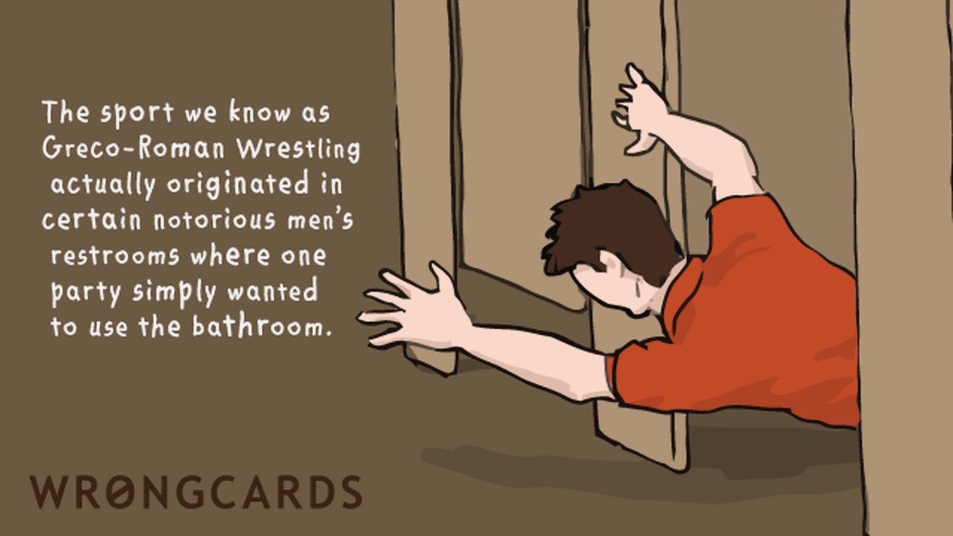 Olympics Ecard with text: The sport we know as Greco-Roman Wrestling actually originated in certain notorious men's restrooms where one party simply wanted to use the bathroom.

