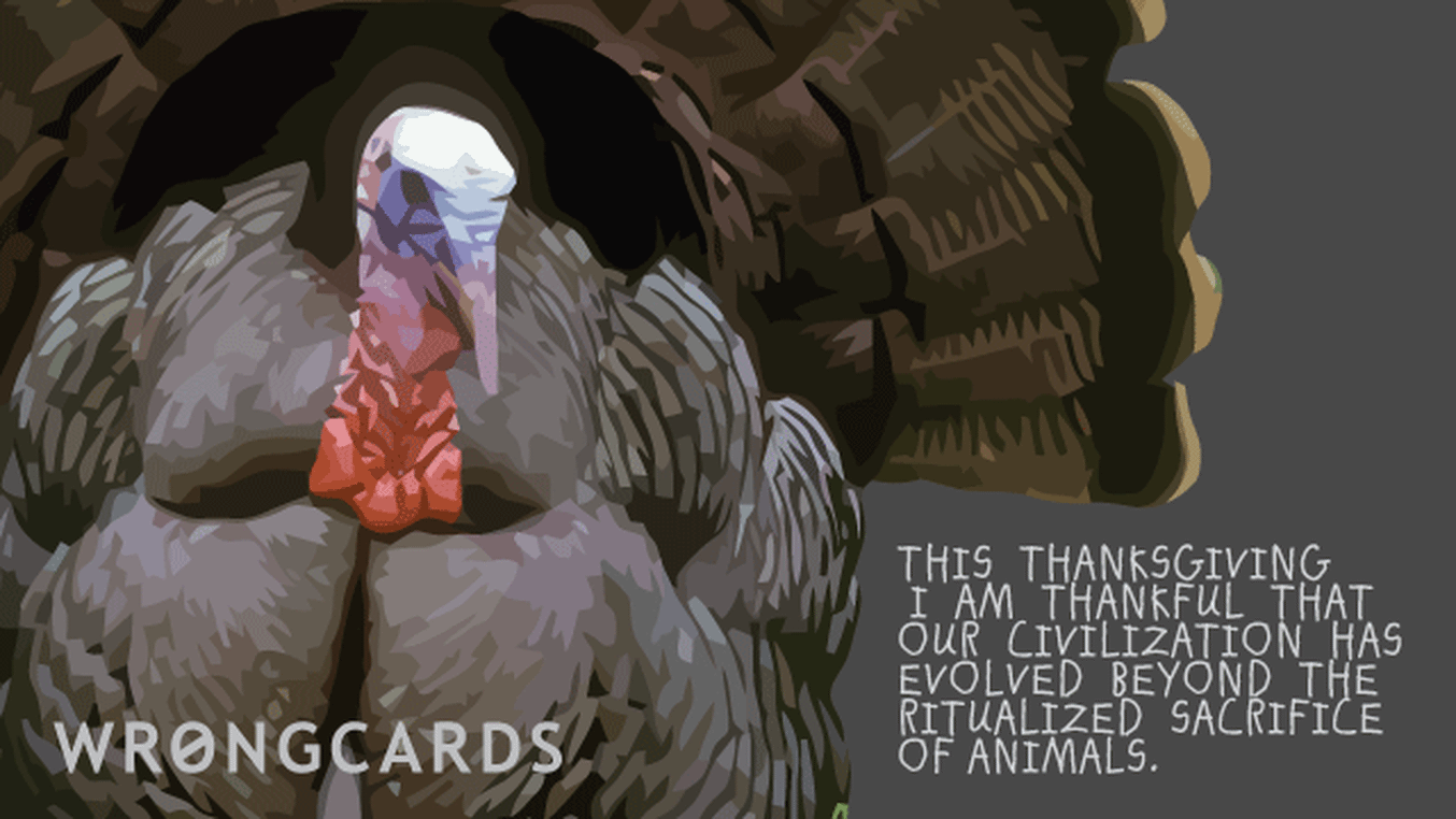 Happy Thanksgiving Ecard with text: This Thanksgiving I am thankful that our civilization has moved beyond the ritual sacrifice of animals.
