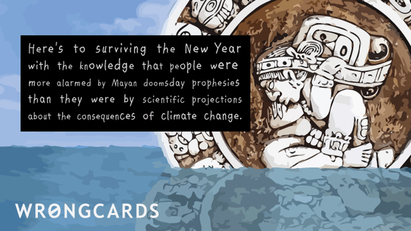 New Year's Ecard with text: Here's to surviving the new year with the knowledge that people were more alarmed by Mayan Doomsday Prophesies than they were by scientific projections about the consequences of climate change.

