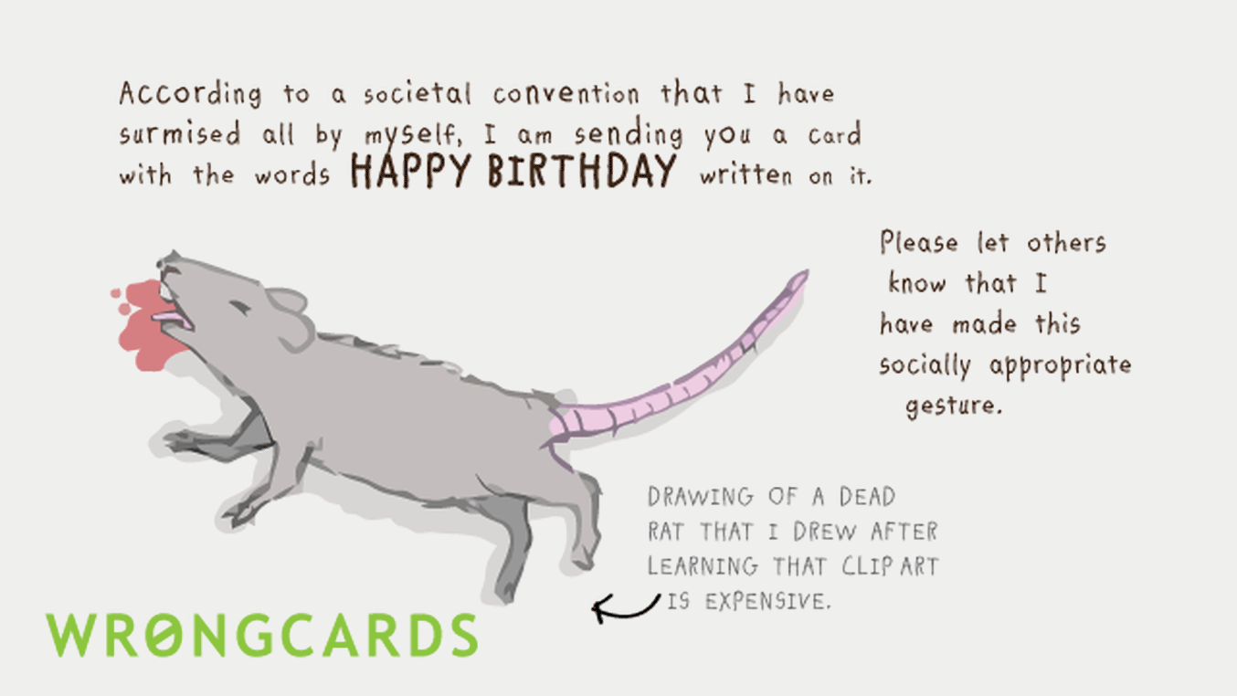 Birthday Ecard with text: In accordance with some societal conventions that I surmised all by myself, I am sending you a card with the words HAPPY BIRTHDAY written on it. Here is a picture of a dead rat. Clip art is expensive.
