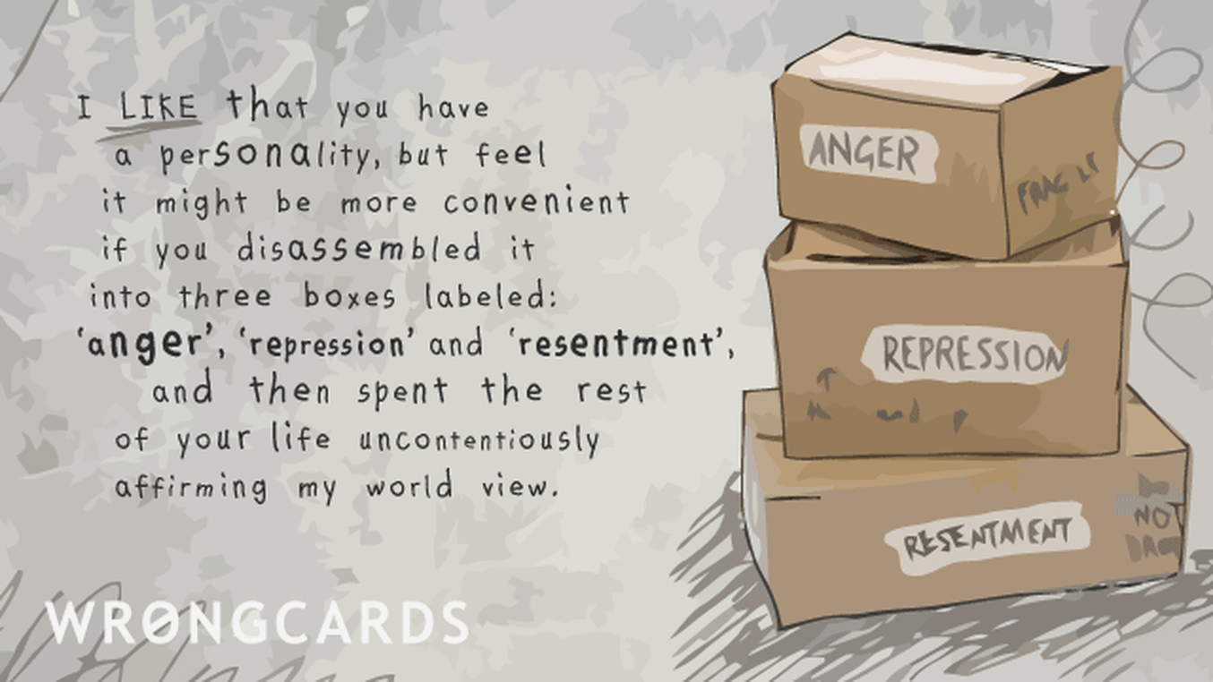 Family Ecard with text: I like that you have a personality, but feel it might be more convenient if you disassembled it into three boxes labeled anger, repression and resentment, and then spent the rest of your life uncontentiously affirming my world view.

