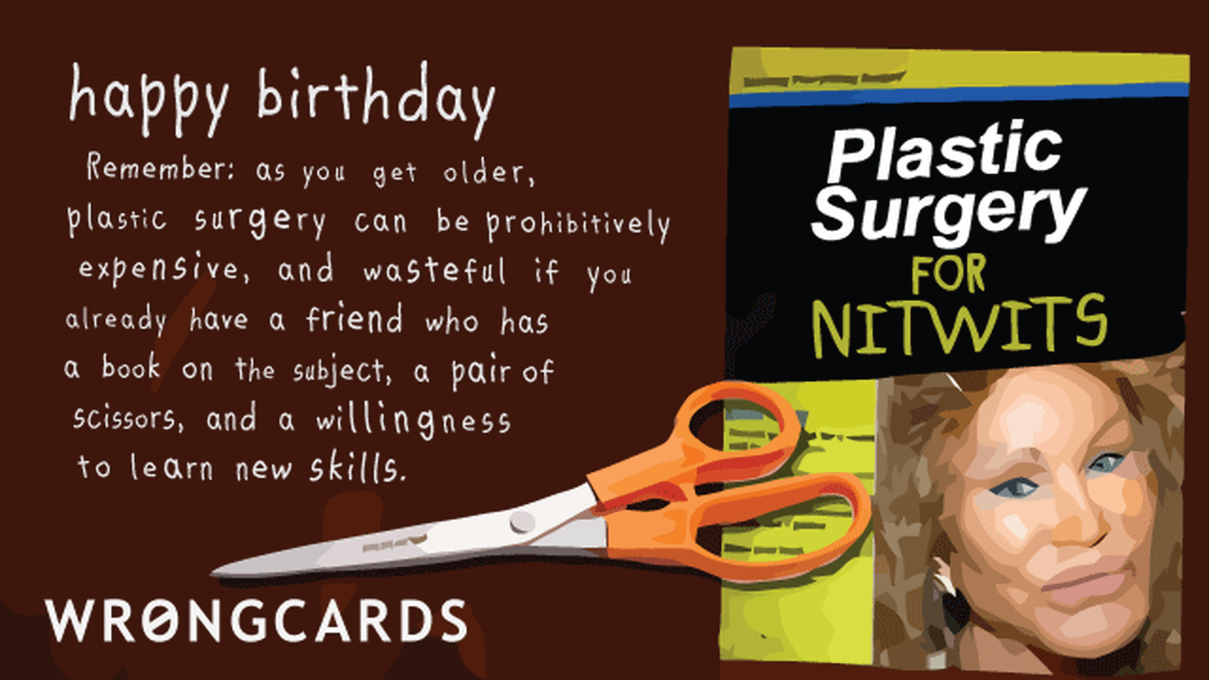Birthday Ecard with text: As you get older, plastic surgery can be prohibitively expensive,and wasteful if you already have a friend who has a book on the subject, a pair of scissors and a willingness to learn new skills.
