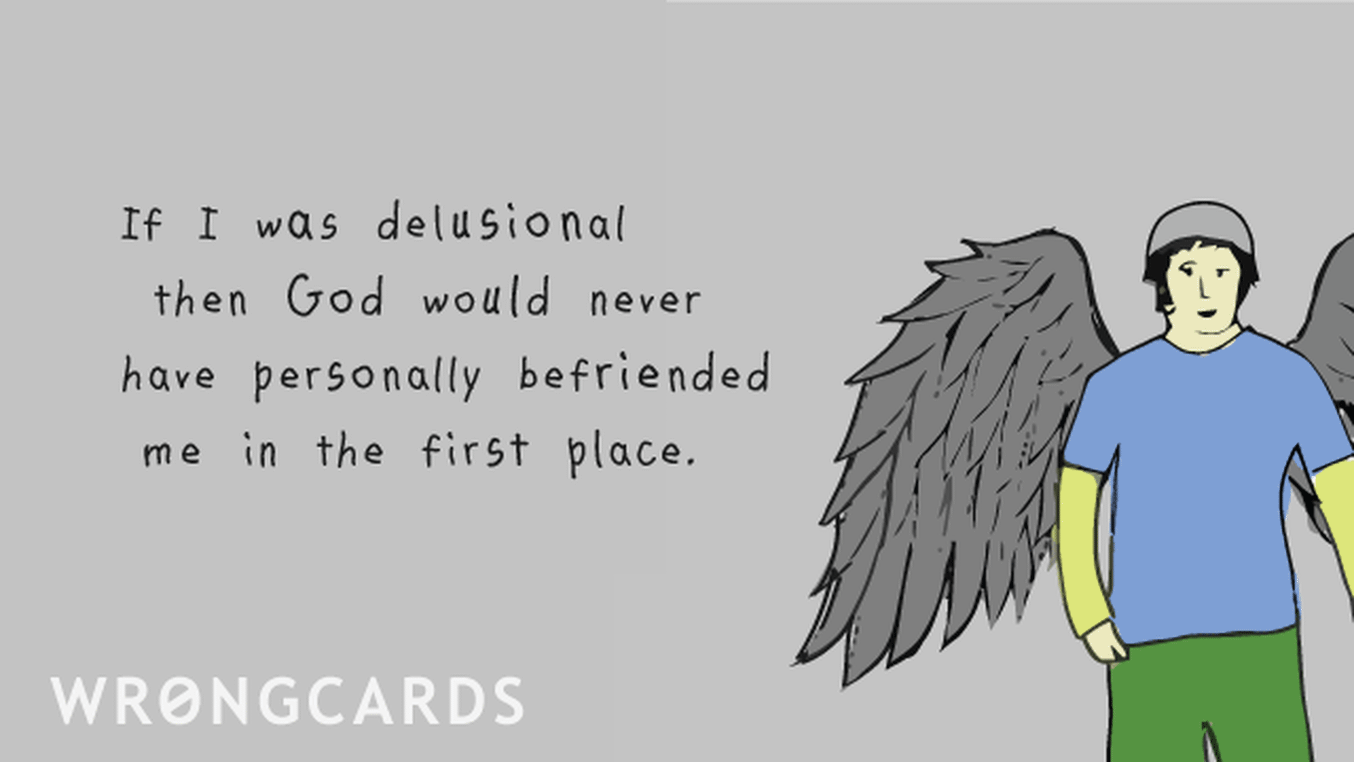 WTF Ecard with text: If I was delusional then God would not have personally befriended me in the first place.
