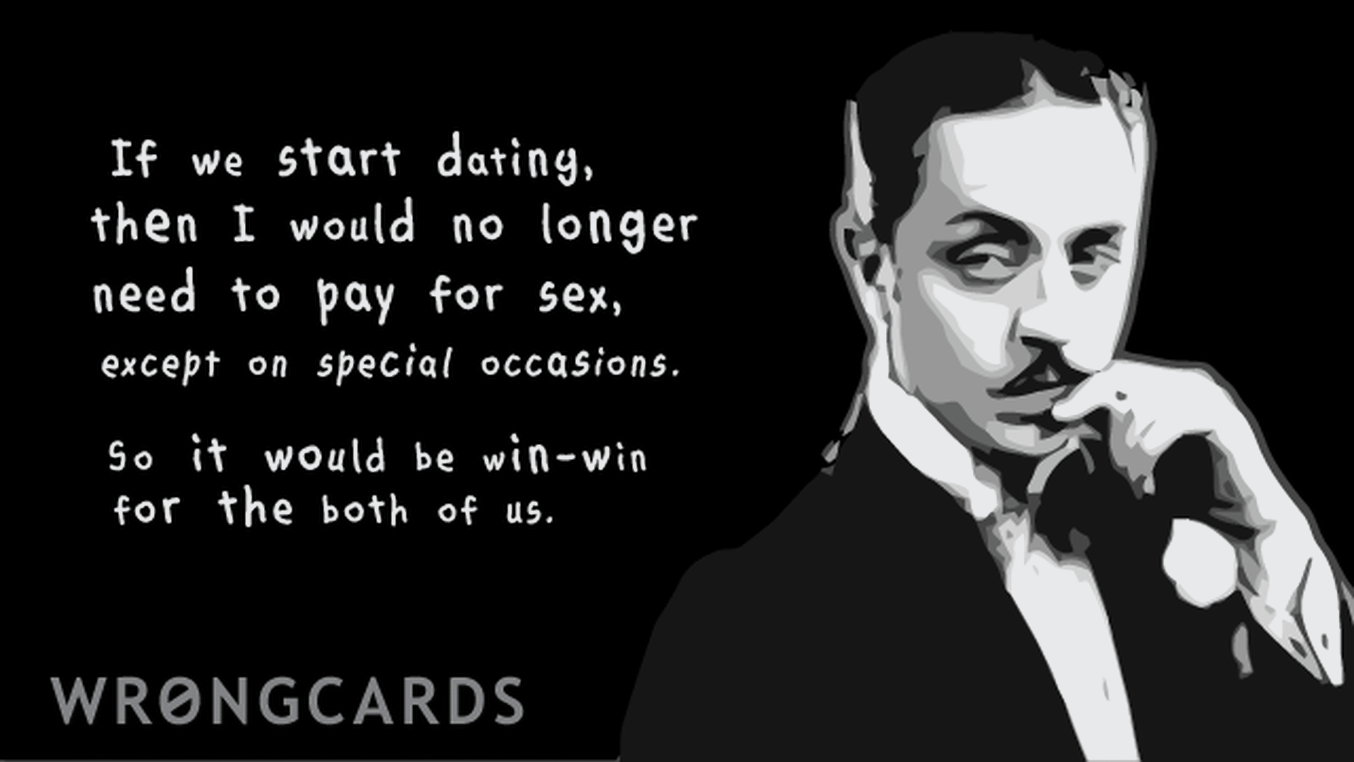 Love Ecard with text: If we start dating then I would no longer need to pay for sex except on special occasions. So it would be win-win for both of us.
