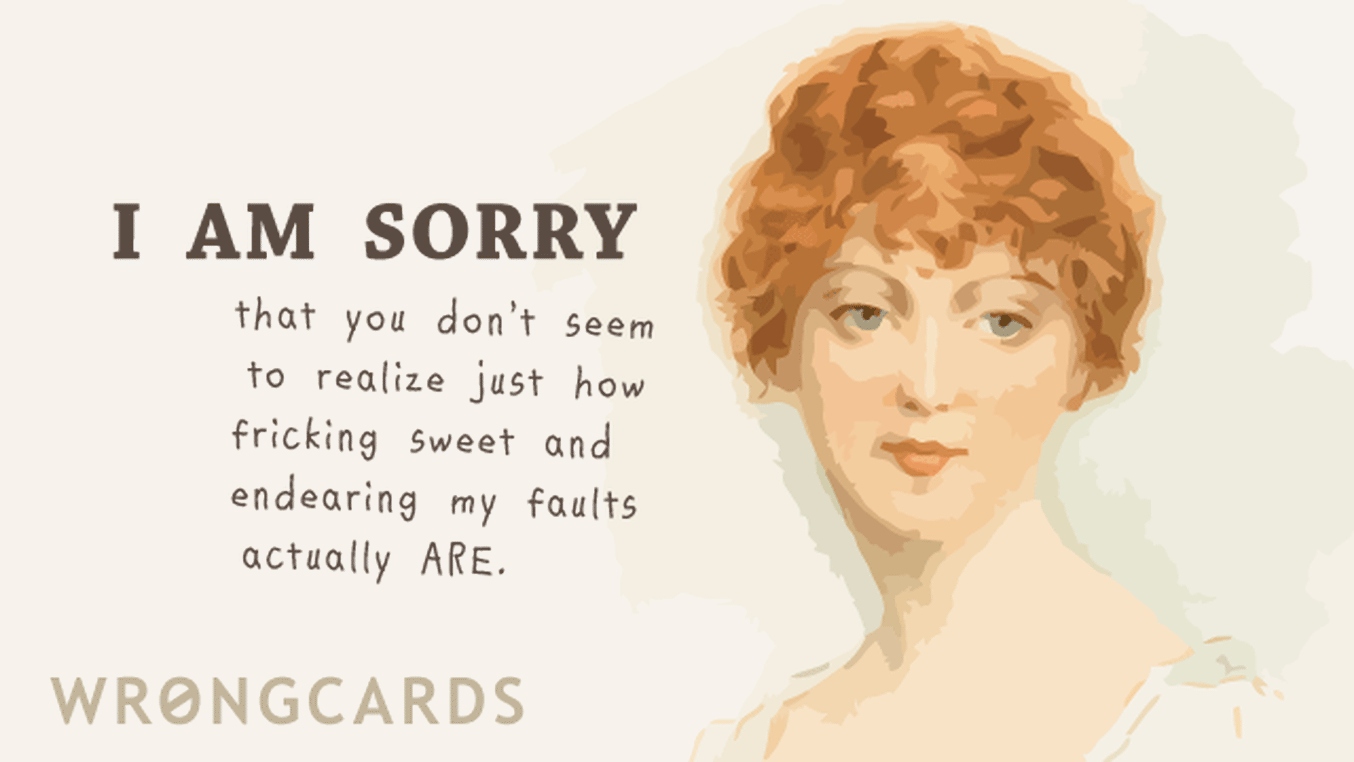 Apology Ecard with text: I am sorry that you don't seem to realize just how sweet and endearing my faults actually are.
