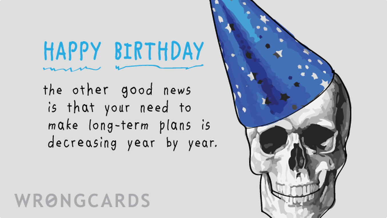 Birthday Ecard with text: Happy Birthday. The other good news is that your need need to make long-term plans is decreasing year by year.
