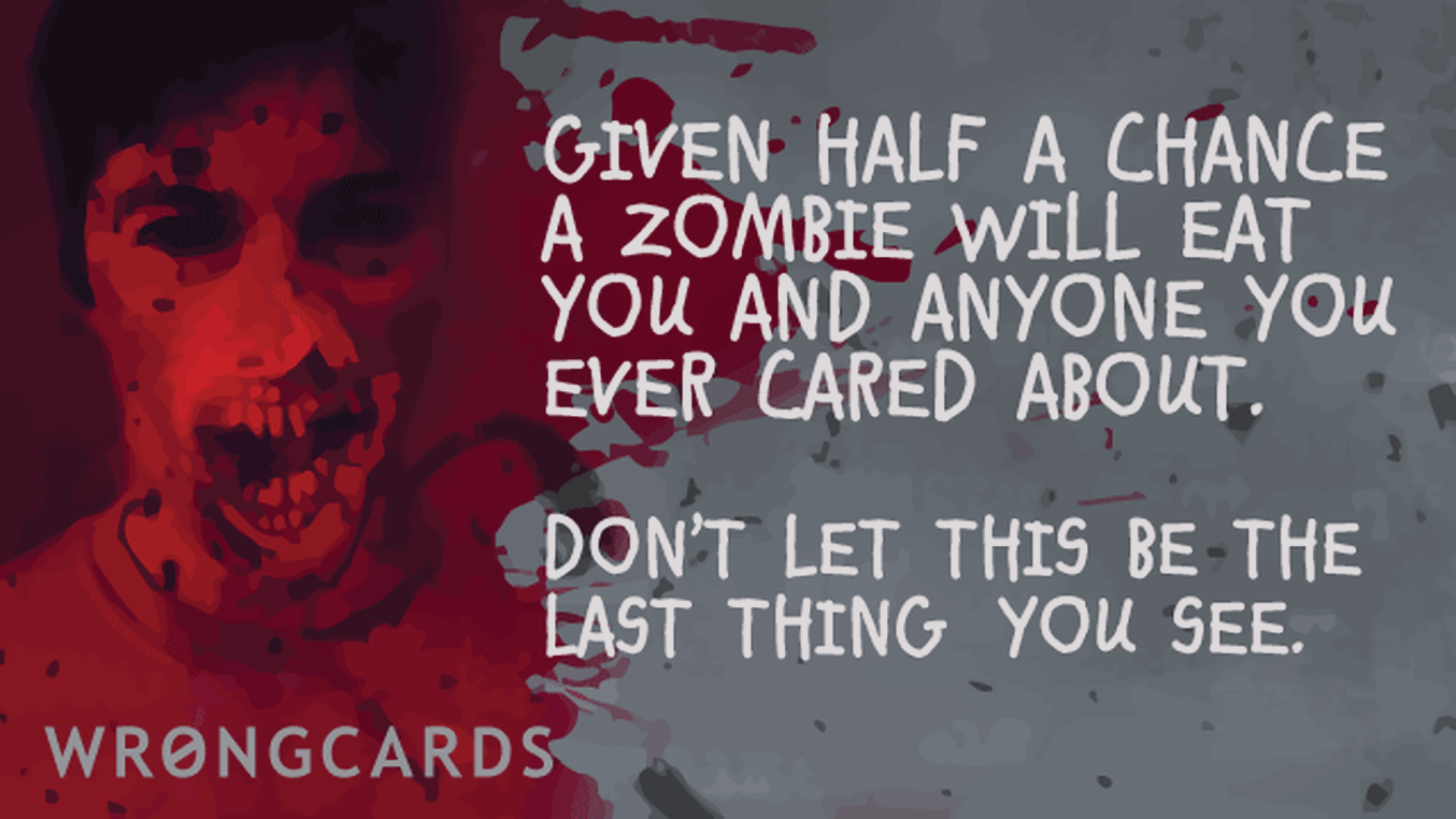 Zombie Ecard with text: given half a chance, a zombie will eat you and anyone you care about.don't try and be a hero and you might live.
