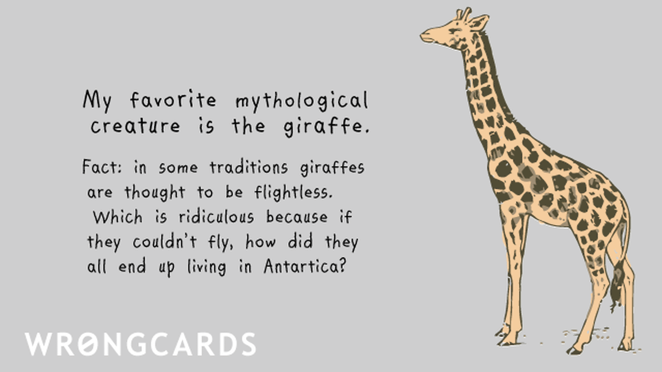 WTF Ecard with text: 'My favorite mythological creature is the giraffe. Fact: in some traditions giraffes are thought to be flightless. Which is ridiculous because if they couldn't fly, how did they all end up living in Antartica? '
