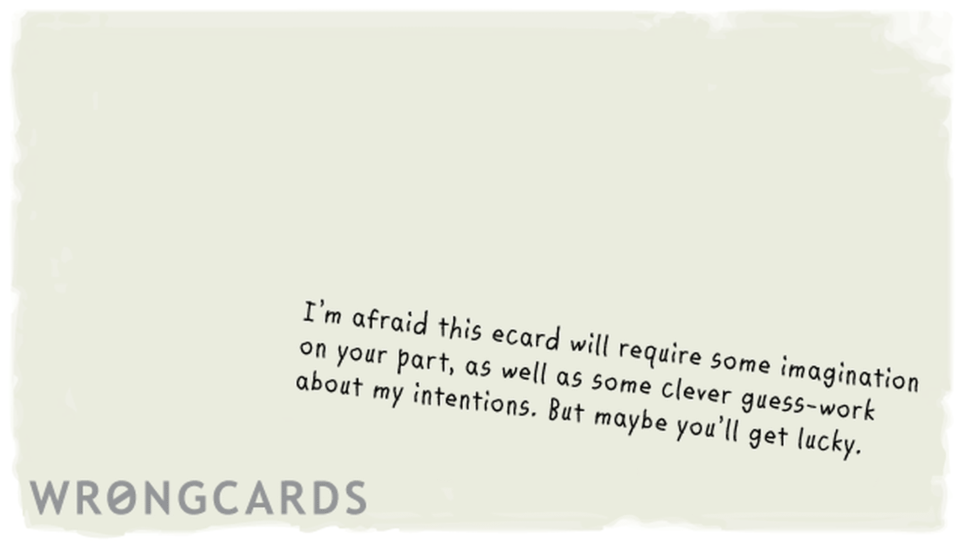 Flirting and Pick Up Lines Ecard with text: i'm afraid this ecard will require some imagination on your part, as well as some clever guess work about my intentions. but maybe you'll get lucky

