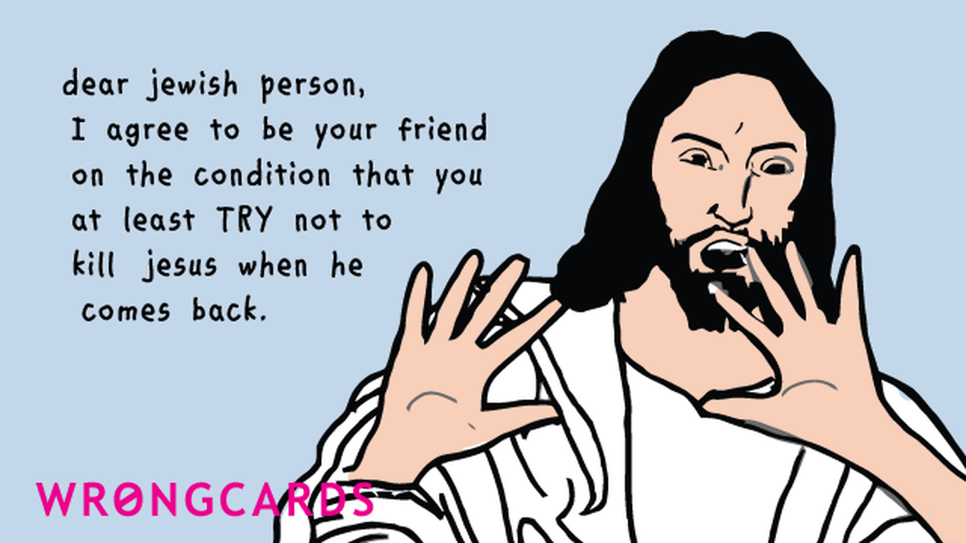 Jewish Ecard with text: Dear Jewish person, I agree to be your friend on the condition that you at least TRY not to kill Jesus when he comes back.
