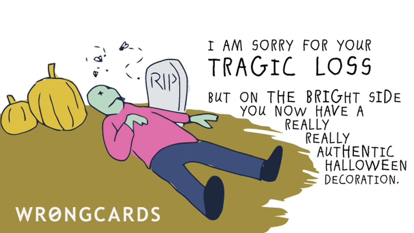 Sympathy Cards Ecard with text: I am sorry for your tragic loss. But on the bright side you now have a really authentic Halloween decoration.
