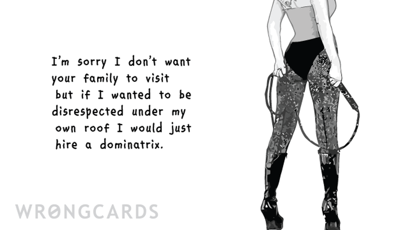 In Laws Ecard with text: I'm sorry I don't want your family to visit but if I wanted to be disrespected under my own roof I would just hire a dominatrix.

