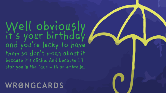 Ecard text: it's your birthday - you're lucky to have them so don't moan about it, or i'll stab you in the face with an umbrella or something