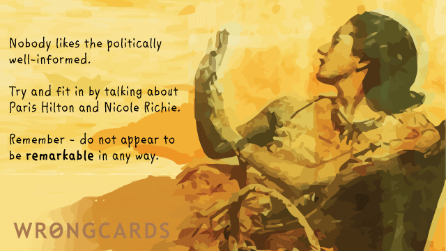 Ecard text: nobody likes the political well informed. try and fit in by talking about paris hilton and nicole richie. you are not allowed to be remarkable.