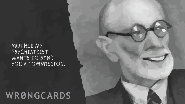 Ecard text: mother, my frickin' psychiatrist wants to send you a commission