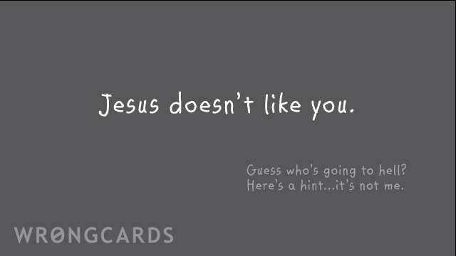 Ecard text: jesus doesn't like you. Guess who is going to hell? here is a hint - it's not me.
