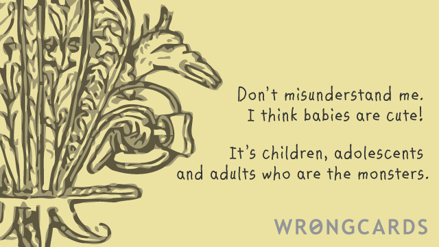 Ecard text: don't misunderstand me, I think babies are cute! It's children, adolescents and adults who are the monsters.