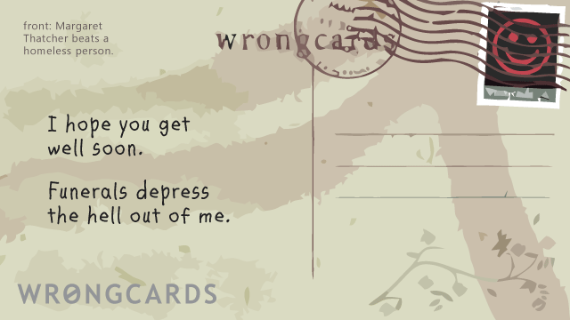 Ecard text: i hope you get well soon. funerals depress the hell out of me.