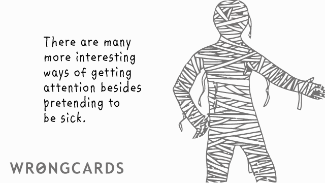 Ecard text: There are many more interesting ways of getting attention besides pretending to be sick
