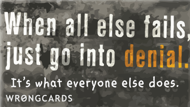 Ecard text: when all else fails, just go into denial. it's what everyone else does.