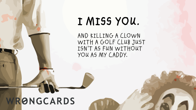 Ecard text: i miss you. and killing clowns with a golf club isn't as fun without you as my caddy.