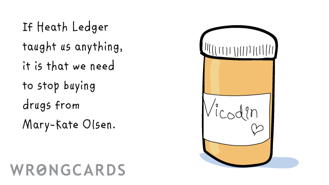 Ecard text: If heath ledger taught us anything, it is that we need to stop buying drugs from mary-kate olsen.