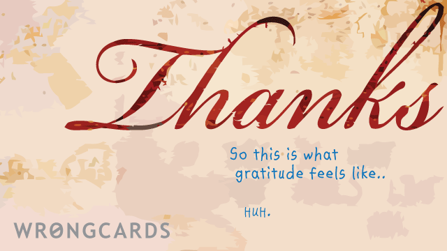 Ecard text: thanks. so this is what gratitude feels like. huh.
