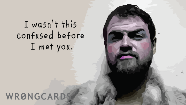 Ecard text: i wasn't this confused before I met you.