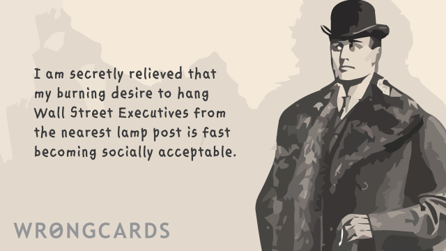 Ecard text: i am secretly relieved that my burning desire to hang wall street executives from the nearest lamp post is fast becoming socially acceptable.