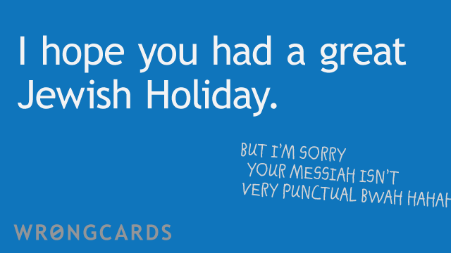 Ecard text: hope you have a great jewish holiday. but im sorry your messiah isn't very punctual.