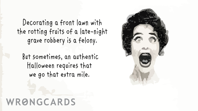 Ecard text: Decorating a front lawn with the rotting fruits of a late-night grave robbery is a felony. But sometimes, an authentic Halloween requires that we go that extra mile.