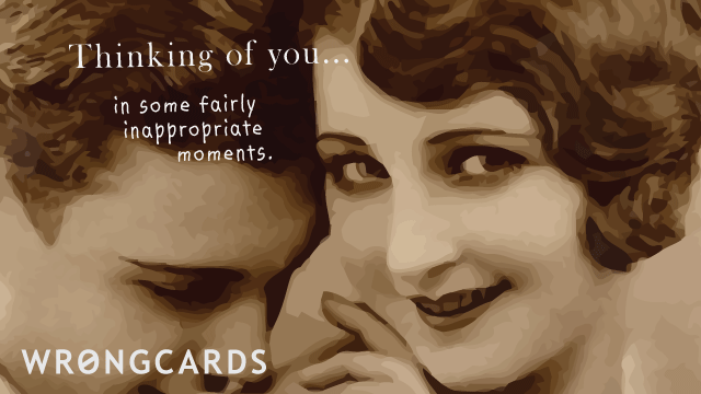 Ecard text: Thinking of you in some fairly inappropriate moments.