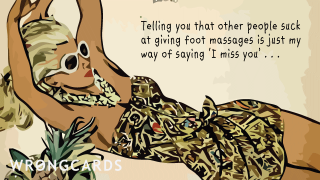 Ecard text: telling you that other people suck at giving foot massages is just my way of saying 'i miss you'...