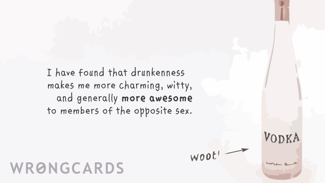 Ecard text: i have found that drunkenness makes me more charming, witty, and generally more awesome to members of the opposite sex.