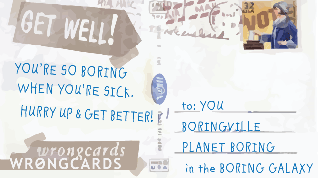 Ecard text: youre so boring when youre sick so get well soon
