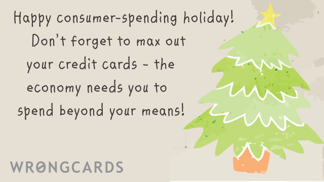 Ecard text: happy consumer spending holiday! Dont forget to max out your credit cards - the economy needs you to spend beyond your means!