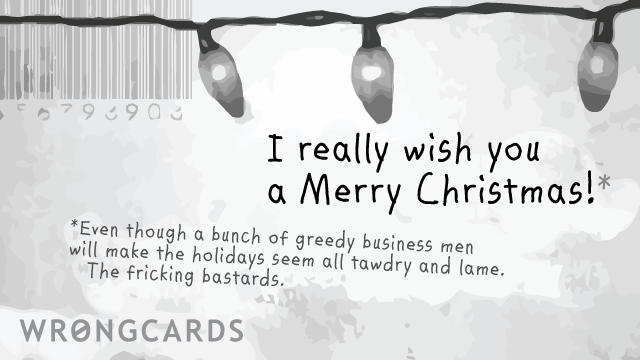 Ecard text: i really wish you a merry Christmas. Even though a bunch of greedy business men will make the holidays seem all tawdry and lame.