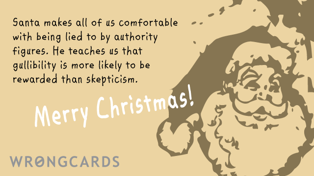 Ecard text: Santa makes all us comfortable with being lied to by authority figures. He teaches us that gullibility is more likely to be rewarded than skepticism.