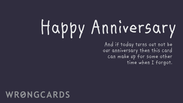 Ecard text: happy anniversary. And if today turns out not to be our anniversary, then maybe this can make up for some other time I forgot.