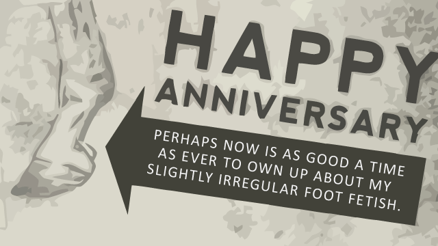 Ecard text: happy anniversary. perhaps now is as good a time as ever to own up about my slightly irregular foot fetish.