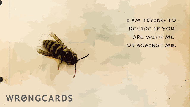 Ecard text: I am trying to decide if you are with me or against me.