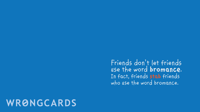 Ecard text: Friends don't let friends use the word bromance. In fact, friends 'stab' friends who use the word 'bromance'.
