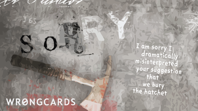 Ecard text: I'm sorry I dramatically misinterpreted your suggestion that we bury the hatchet.