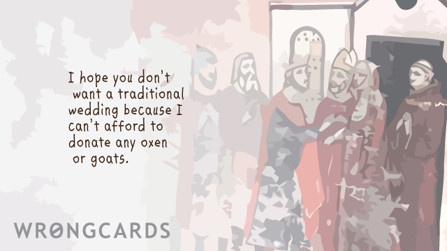 Ecard text: I hope you dont want a traditional wedding because I cant afford to donate any oxen or goats.