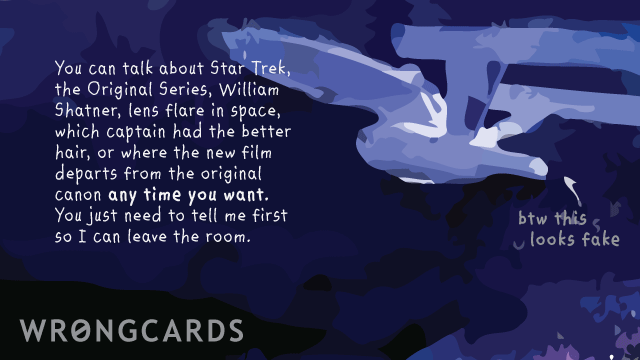 Ecard text: You can talk about Star Trek the Original Series, William Shatner, lens flare in space,which Captain was better, or where the new film departs from the official canon any time you want. You just need to tell me first so I can leave the room.