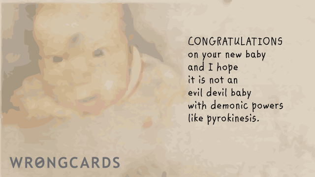 Ecard text: congratulation on your infant. here is hoping it is not an evil devil baby with demonic powers like pyrokinesis.